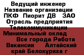 Ведущий инженер › Название организации ­ ПКФ "Пиорит-ДВ", ЗАО › Отрасль предприятия ­ Телекоммуникации › Минимальный оклад ­ 40 000 - Все города Работа » Вакансии   . Алтайский край,Белокуриха г.